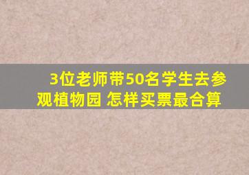 3位老师带50名学生去参观植物园 怎样买票最合算